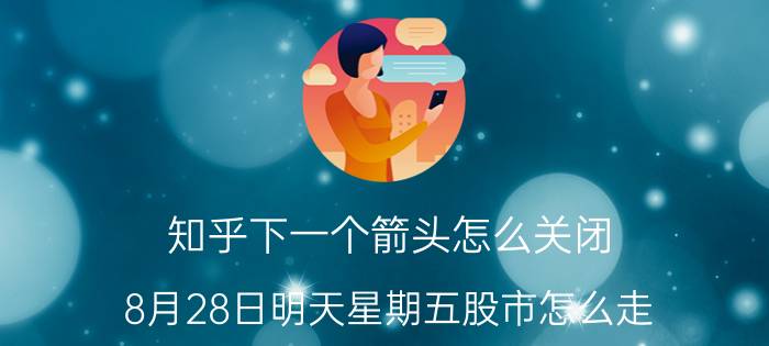 知乎下一个箭头怎么关闭 8月28日明天星期五股市怎么走？